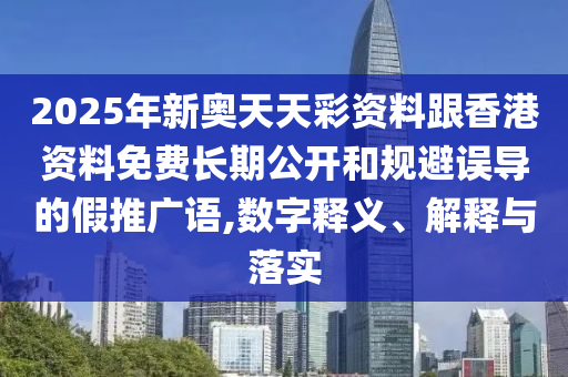 2025年新奧天天彩資料跟香港資料免費(fèi)長(zhǎng)期公開(kāi)和規(guī)避誤導(dǎo)的假推廣語(yǔ),數(shù)字釋義、解釋與落實(shí)