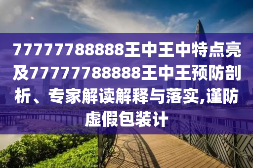 77777788888王中王中特點(diǎn)亮及77777788888王中王預(yù)防剖析、專家解讀解釋與落實(shí),謹(jǐn)防虛假包裝計(jì)