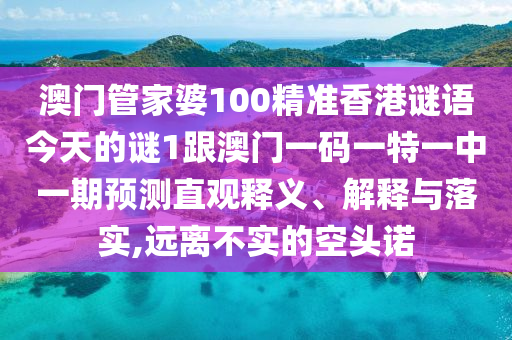 澳門管家婆100精準(zhǔn)香港謎語(yǔ)今天的謎1跟澳門一碼一特一中一期預(yù)測(cè)直觀釋義、解釋與落實(shí),遠(yuǎn)離不實(shí)的空頭諾