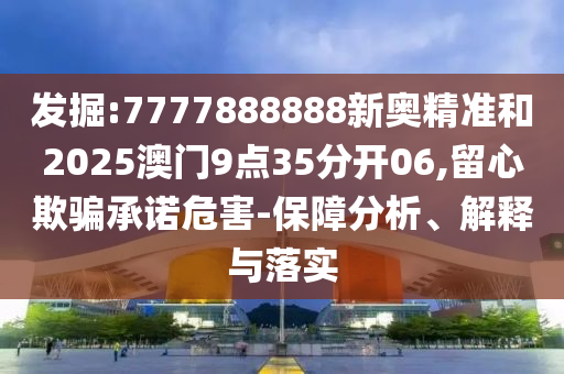 發(fā)掘:7777888888新奧精準(zhǔn)和2025澳門(mén)9點(diǎn)35分開(kāi)06,留心欺騙承諾危害-保障分析、解釋與落實(shí)