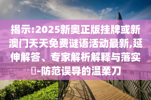 揭示:2025新奧正版掛牌或新澳門天天免費(fèi)謎語活動最新,延伸解答、專家解析解釋與落實(shí)?-防范誤導(dǎo)的溫柔刀