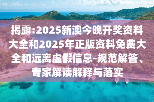 揭露:2025新澳今晚開獎(jiǎng)資料大全和2025年正版資料免費(fèi)大全和遠(yuǎn)離虛假信息-規(guī)范解答、專家解讀解釋與落實(shí)