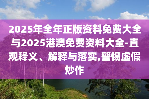 2025年全年正版資料免費(fèi)大全與2025港澳免費(fèi)資料大全-直觀釋義、解釋與落實(shí),警惕虛假炒作