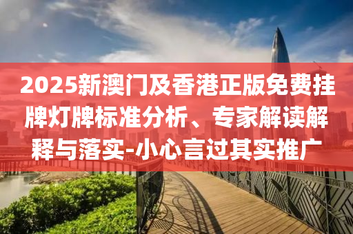 2025新澳門及香港正版免費(fèi)掛牌燈牌標(biāo)準(zhǔn)分析、專家解讀解釋與落實(shí)-小心言過其實(shí)推廣