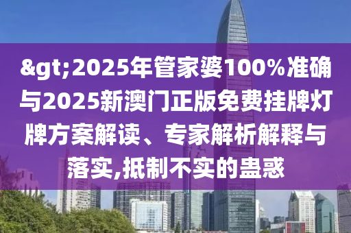 >2025年管家婆100%準確與2025新澳門正版免費掛牌燈牌方案解讀、專家解析解釋與落實,抵制不實的蠱惑