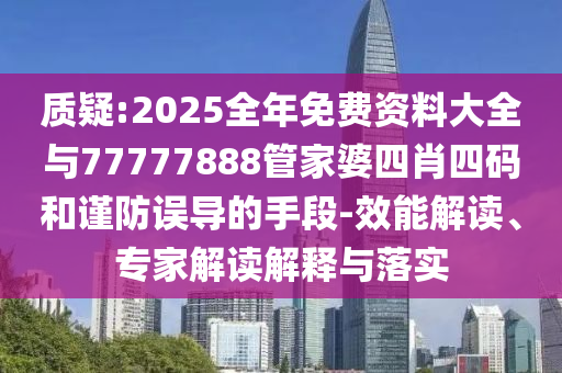 質(zhì)疑:2025全年免費(fèi)資料大全與77777888管家婆四肖四碼和謹(jǐn)防誤導(dǎo)的手段-效能解讀、專(zhuān)家解讀解釋與落實(shí)