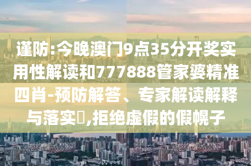 謹(jǐn)防:今晚澳門9點(diǎn)35分開獎(jiǎng)實(shí)用性解讀和777888管家婆精準(zhǔn)四肖-預(yù)防解答、專家解讀解釋與落實(shí)?,拒絕虛假的假幌子