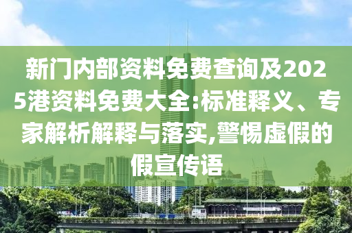新門內部資料免費查詢及2025港資料免費大全:標準釋義、專家解析解釋與落實,警惕虛假的假宣傳語